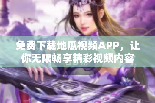 免费下载地瓜视频APP，让你无限畅享精彩视频内容