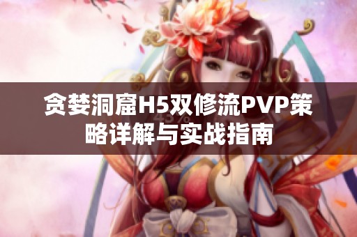 贪婪洞窟H5双修流PVP策略详解与实战指南