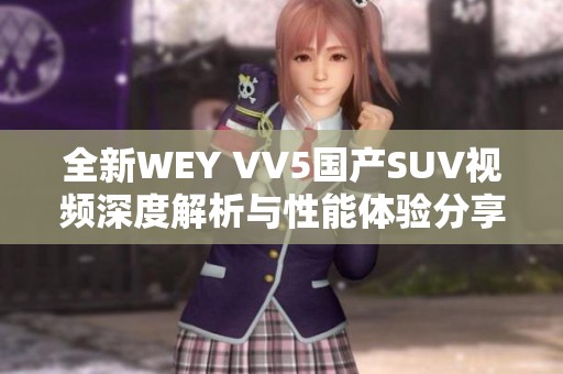 全新WEY VV5国产SUV视频深度解析与性能体验分享