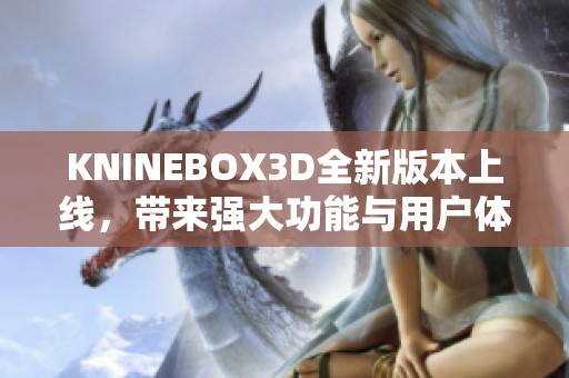 KNINEBOX3D全新版本上线，带来强大功能与用户体验提升
