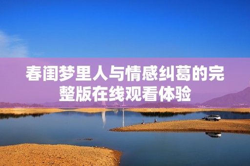 春闺梦里人与情感纠葛的完整版在线观看体验