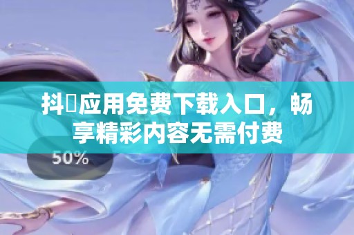 抖抈应用免费下载入口，畅享精彩内容无需付费