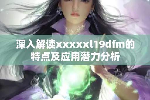 深入解读xxxxxl19dfm的特点及应用潜力分析
