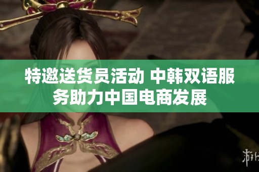 特邀送货员活动 中韩双语服务助力中国电商发展