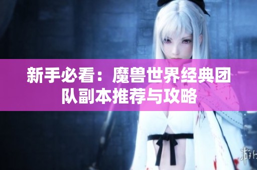新手必看：魔兽世界经典团队副本推荐与攻略