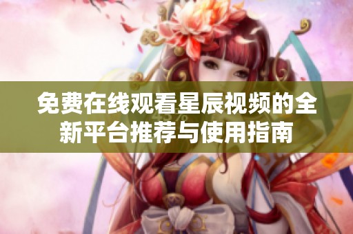 免费在线观看星辰视频的全新平台推荐与使用指南