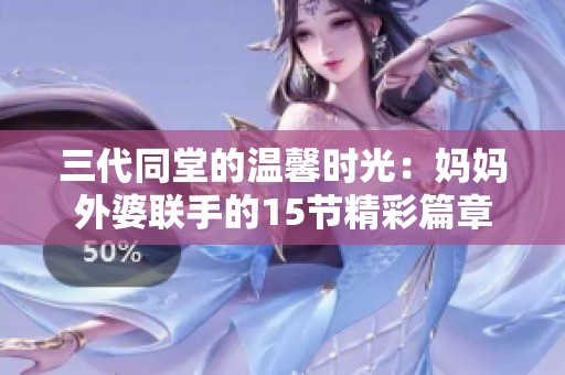 三代同堂的温馨时光：妈妈外婆联手的15节精彩篇章