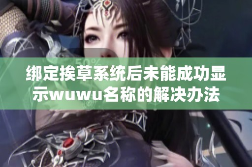 绑定挨草系统后未能成功显示wuwu名称的解决办法