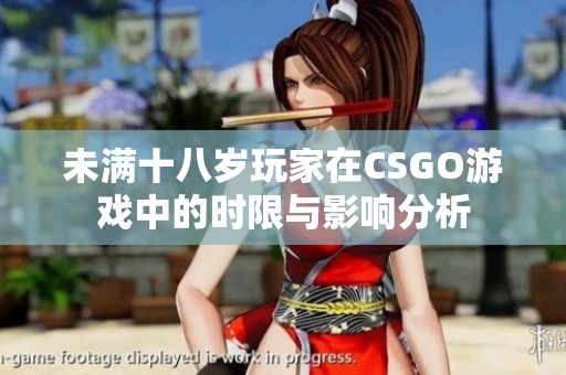 未满十八岁玩家在CSGO游戏中的时限与影响分析