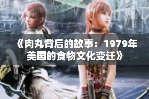 《肉丸背后的故事：1979年美国的食物文化变迁》