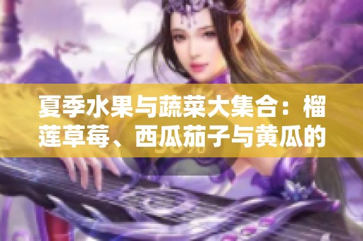 夏季水果与蔬菜大集合：榴莲草莓、西瓜茄子与黄瓜的美味搭配