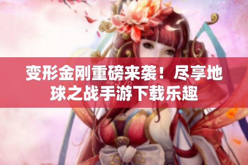 变形金刚重磅来袭！尽享地球之战手游下载乐趣