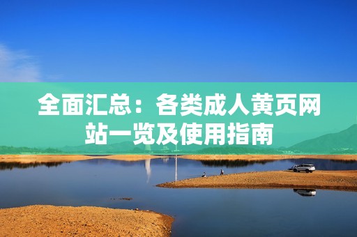 全面汇总：各类成人黄页网站一览及使用指南