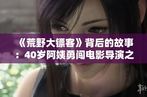 《荒野大镖客》背后的故事：40岁阿姨勇闯电影导演之路