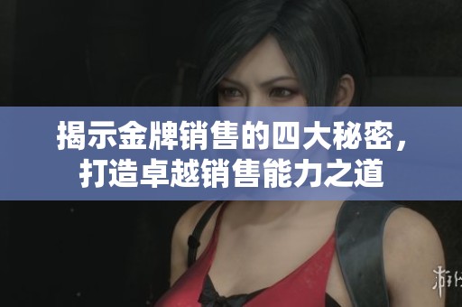 揭示金牌销售的四大秘密，打造卓越销售能力之道