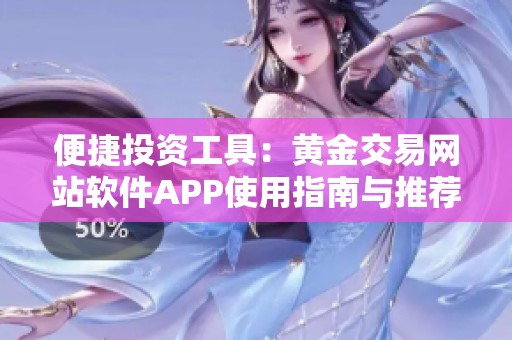 便捷投资工具：黄金交易网站软件APP使用指南与推荐