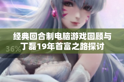 经典回合制电脑游戏回顾与丁磊19年首富之路探讨