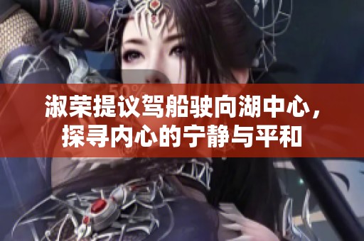 淑荣提议驾船驶向湖中心，探寻内心的宁静与平和