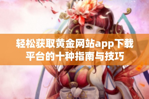 轻松获取黄金网站app下载平台的十种指南与技巧