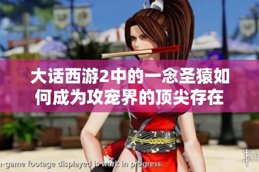 大话西游2中的一念圣猿如何成为攻宠界的顶尖存在