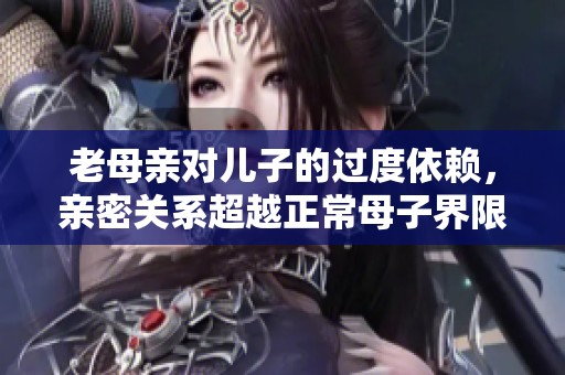 老母亲对儿子的过度依赖，亲密关系超越正常母子界限
