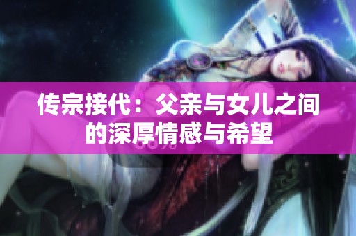 传宗接代：父亲与女儿之间的深厚情感与希望