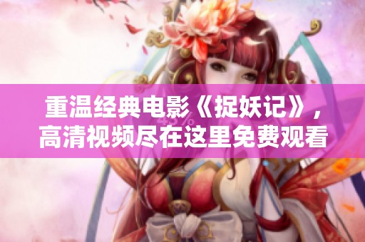 重温经典电影《捉妖记》，高清视频尽在这里免费观看！