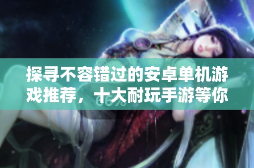 探寻不容错过的安卓单机游戏推荐，十大耐玩手游等你来体验