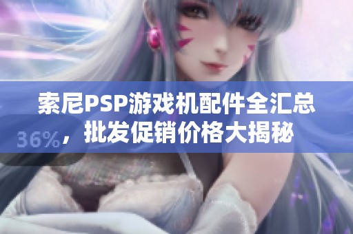索尼PSP游戏机配件全汇总，批发促销价格大揭秘