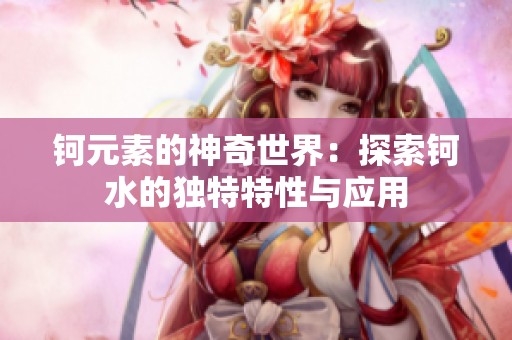 钶元素的神奇世界：探索钶水的独特特性与应用