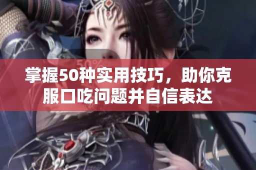 掌握50种实用技巧，助你克服口吃问题并自信表达