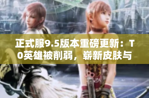 正式服9.5版本重磅更新：T0英雄被削弱，崭新皮肤与碎片商店一同上线