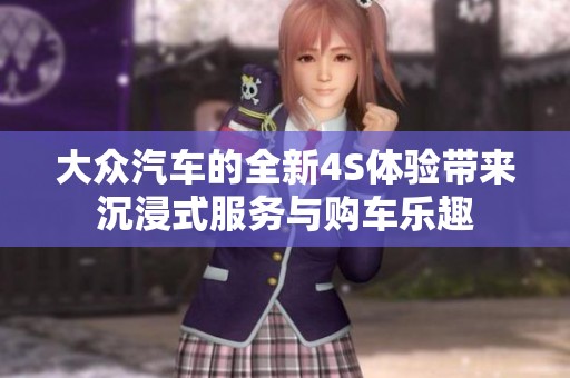 大众汽车的全新4S体验带来沉浸式服务与购车乐趣
