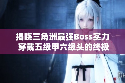 揭晓三角洲最强Boss实力 穿戴五级甲六级头的终极挑战