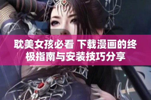 耽美女孩必看 下载漫画的终极指南与安装技巧分享
