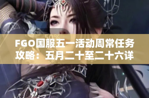 FGO国服五一活动周常任务攻略：五月二十至二十六详细指南
