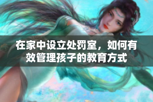 在家中设立处罚室，如何有效管理孩子的教育方式