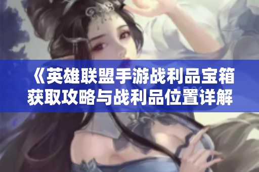 《英雄联盟手游战利品宝箱获取攻略与战利品位置详解》