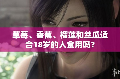 草莓、香蕉、榴莲和丝瓜适合18岁的人食用吗？