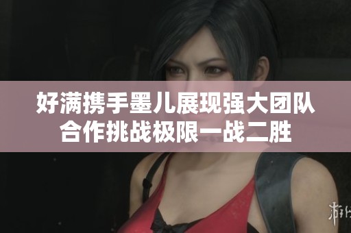 好满携手墨儿展现强大团队合作挑战极限一战二胜