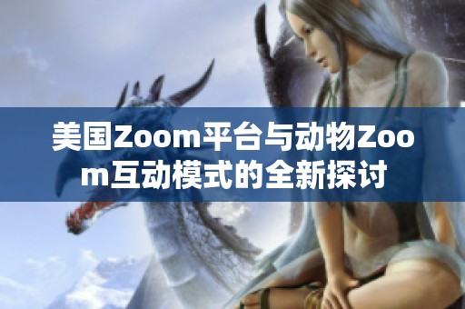 美国Zoom平台与动物Zoom互动模式的全新探讨