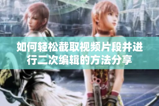 如何轻松截取视频片段并进行二次编辑的方法分享