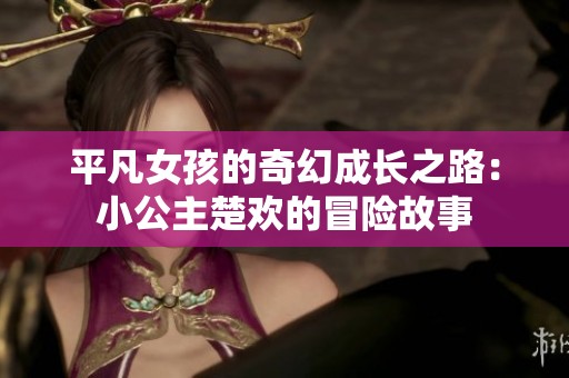 平凡女孩的奇幻成长之路：小公主楚欢的冒险故事