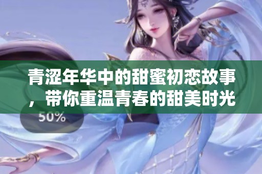 青涩年华中的甜蜜初恋故事，带你重温青春的甜美时光