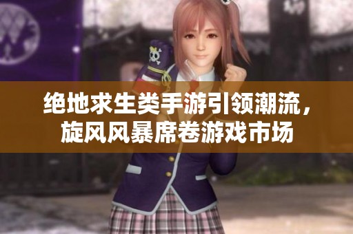 绝地求生类手游引领潮流，旋风风暴席卷游戏市场