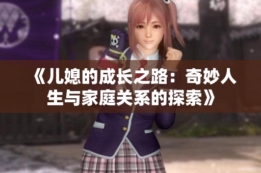 《儿媳的成长之路：奇妙人生与家庭关系的探索》