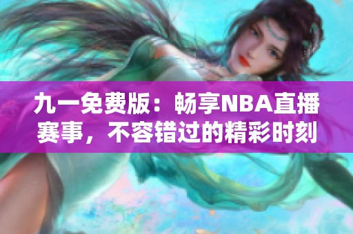 九一免费版：畅享NBA直播赛事，不容错过的精彩时刻！