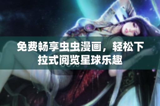 免费畅享虫虫漫画，轻松下拉式阅览星球乐趣