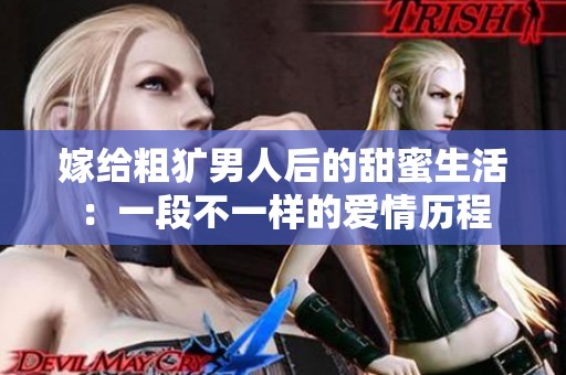 嫁给粗犷男人后的甜蜜生活：一段不一样的爱情历程