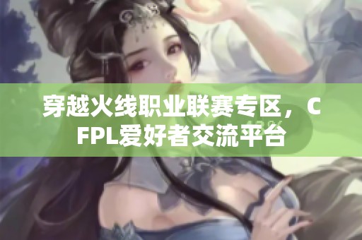 穿越火线职业联赛专区，CFPL爱好者交流平台
